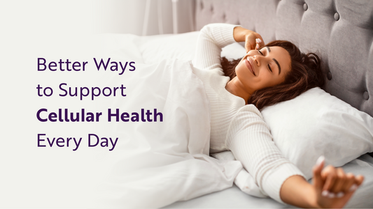 Better Ways to Support Cellular Health Every Day